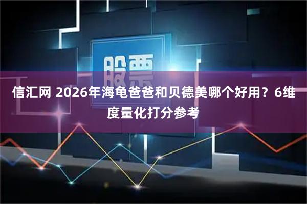 信汇网 2026年海龟爸爸和贝德美哪个好用？6维度量化打分参考