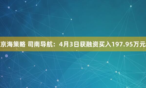 京海策略 司南导航：4月3日获融资买入197.95万元