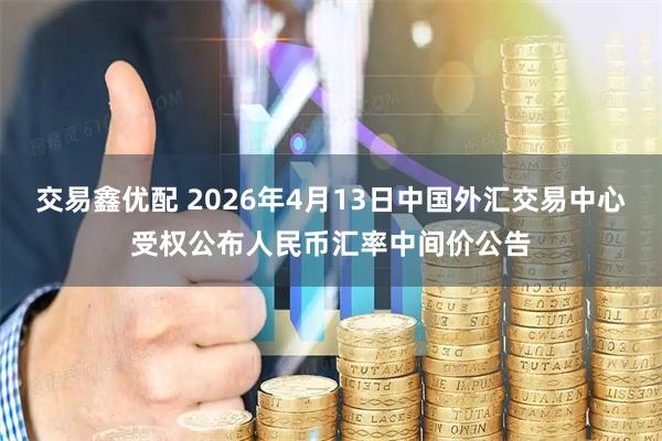 交易鑫优配 2026年4月13日中国外汇交易中心受权公布人民币汇率中间价公告
